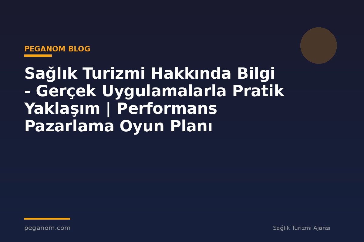 Sağlık Turizmi Hakkında Bilgi - Gerçek Uygulamalarla Pratik Yaklaşım | Performans Pazarlama Oyun Planı