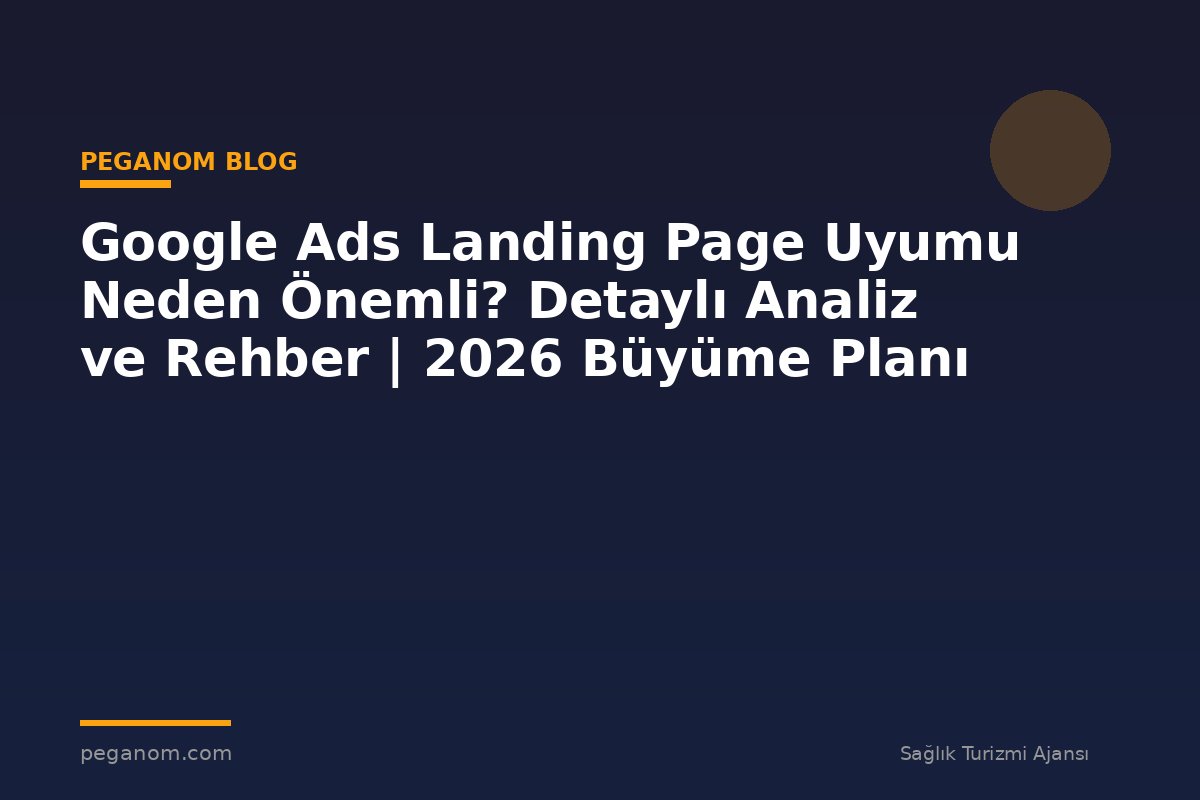 Google Ads Landing Page Uyumu Neden Önemli? Detaylı Analiz ve Rehber | 2026 Büyüme Planı