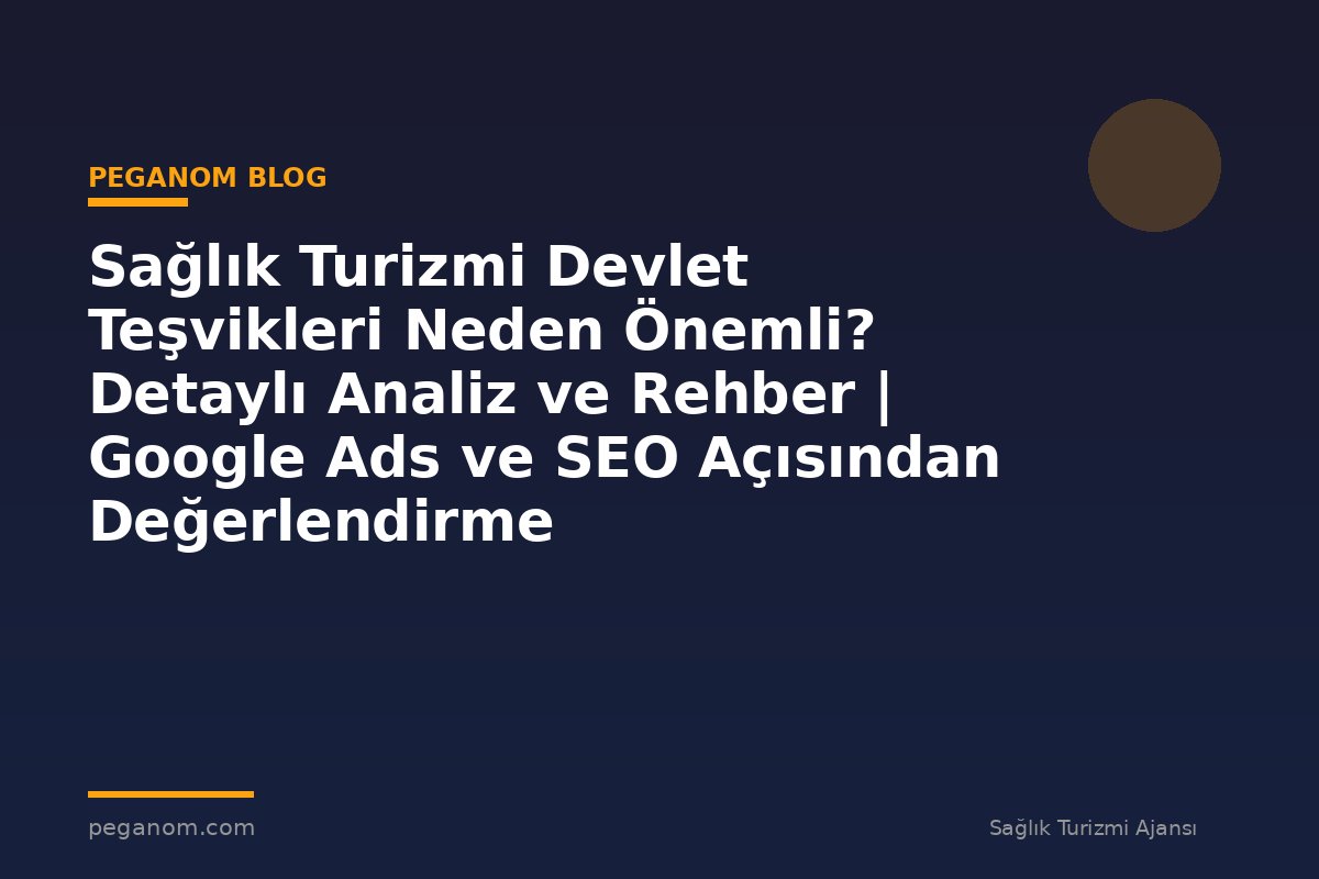 Sağlık Turizmi Devlet Teşvikleri Neden Önemli? Detaylı Analiz ve Rehber | Google Ads ve SEO Açısından Değerlendirme