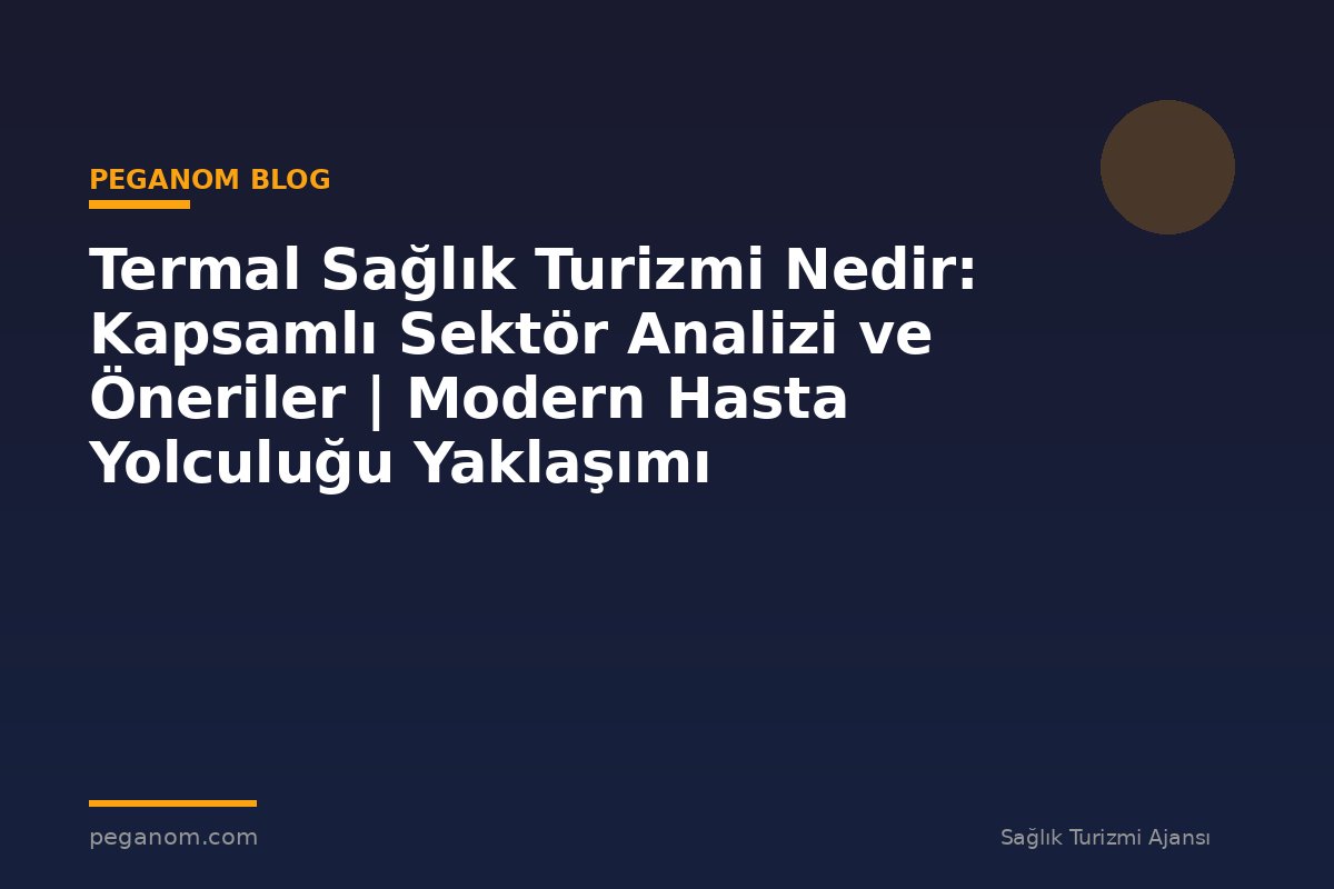 Termal Sağlık Turizmi Nedir: Kapsamlı Sektör Analizi ve Öneriler | Modern Hasta Yolculuğu Yaklaşımı