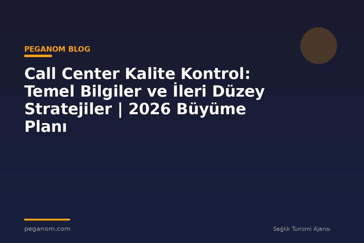Call Center Kalite Kontrol: Temel Bilgiler ve İleri Düzey Stratejiler | 2026 Büyüme Planı