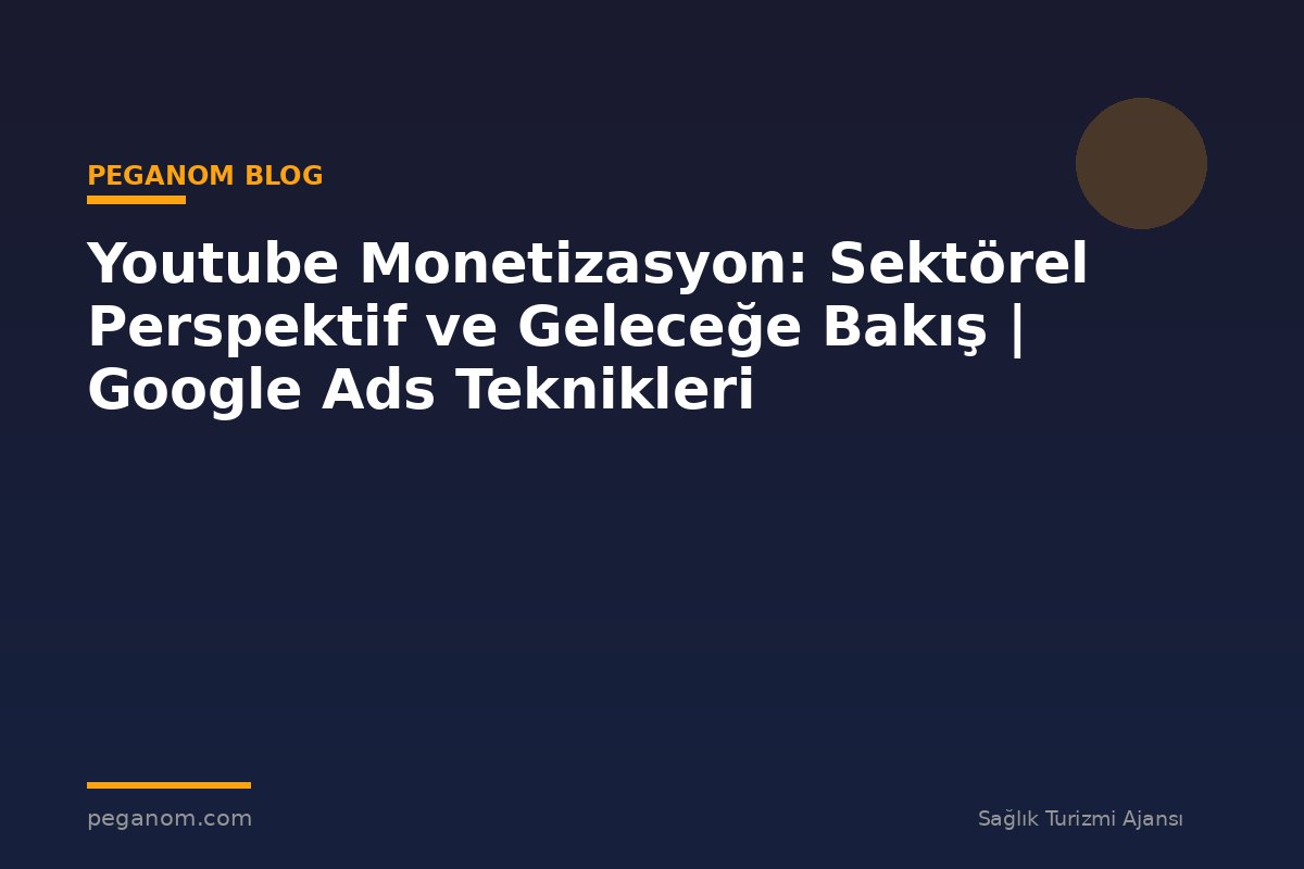 Youtube Monetizasyon: Sektörel Perspektif ve Geleceğe Bakış | Google Ads Teknikleri