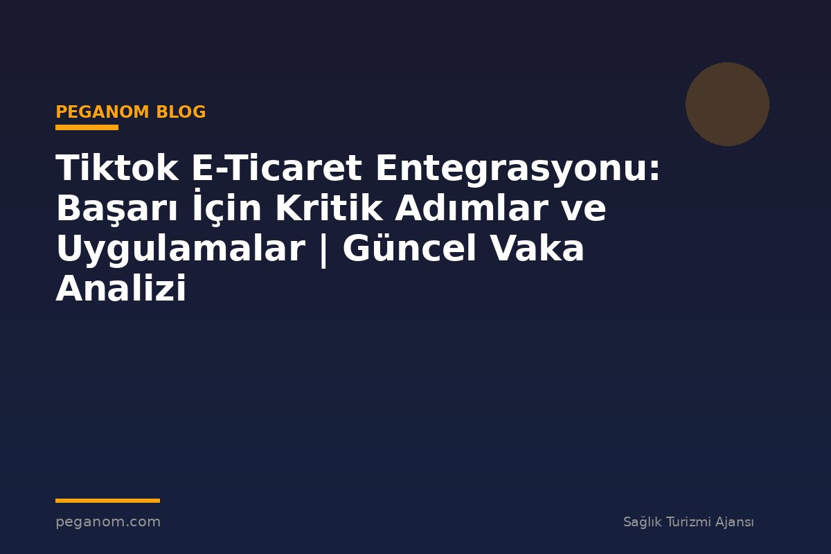 Tiktok E-Ticaret Entegrasyonu: Başarı İçin Kritik Adımlar ve Uygulamalar | Güncel Vaka Analizi