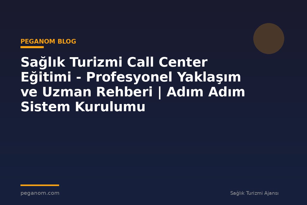 Sağlık Turizmi Call Center Eğitimi - Profesyonel Yaklaşım ve Uzman Rehberi | Adım Adım Sistem Kurulumu
