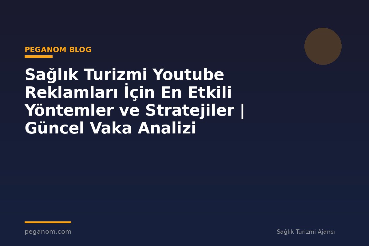 Sağlık Turizmi Youtube Reklamları İçin En Etkili Yöntemler ve Stratejiler | Güncel Vaka Analizi