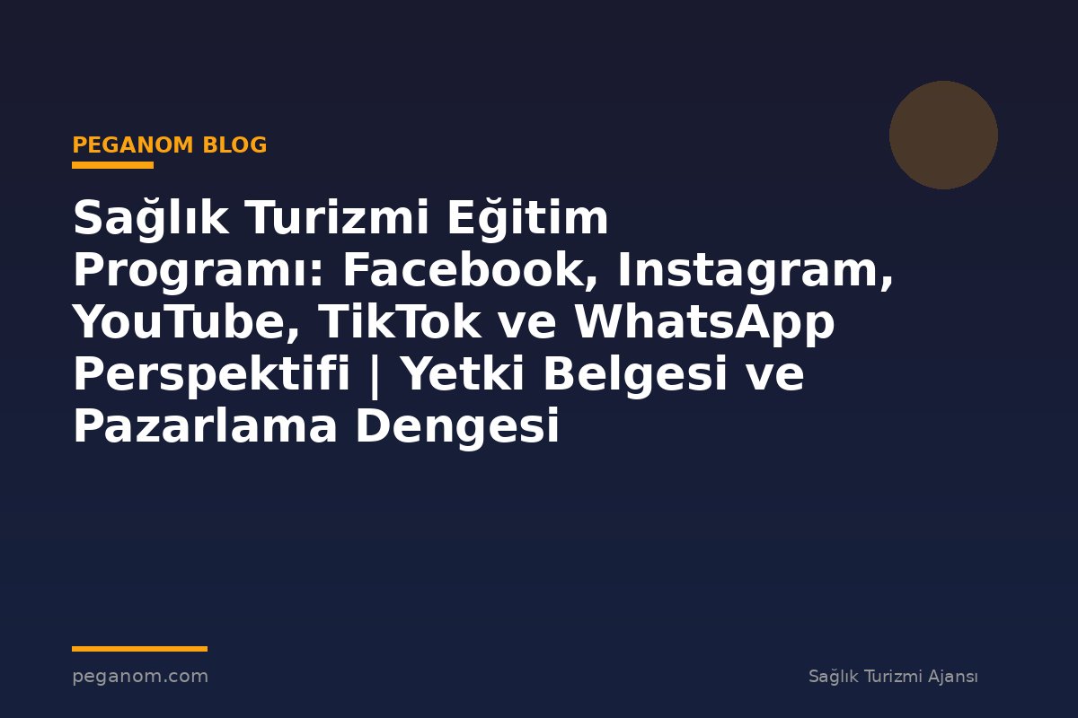 Sağlık Turizmi Eğitim Programı: Facebook, Instagram, YouTube, TikTok ve WhatsApp Perspektifi | Yetki Belgesi ve Pazarlama Dengesi