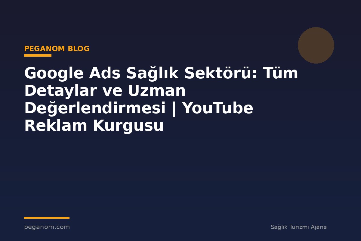 Google Ads Sağlık Sektörü: Tüm Detaylar ve Uzman Değerlendirmesi | YouTube Reklam Kurgusu