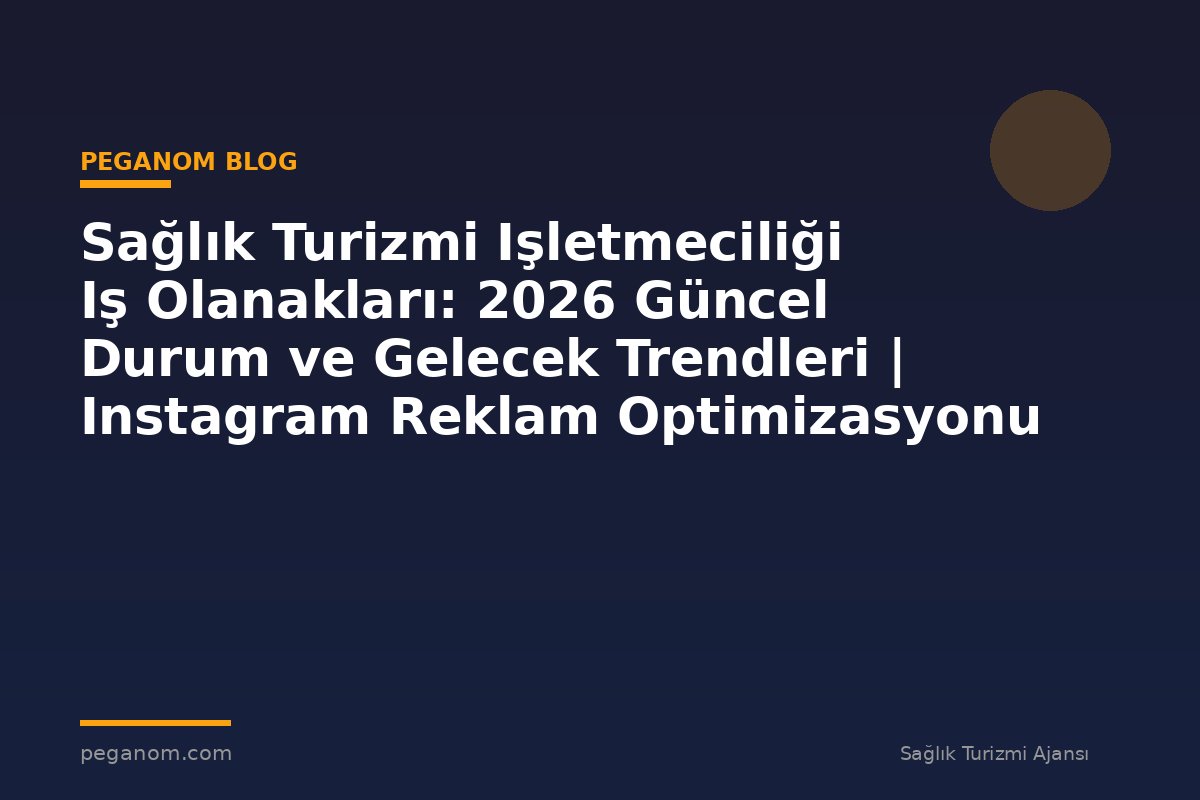 Sağlık Turizmi Işletmeciliği Iş Olanakları: 2026 Güncel Durum ve Gelecek Trendleri | Instagram Reklam Optimizasyonu