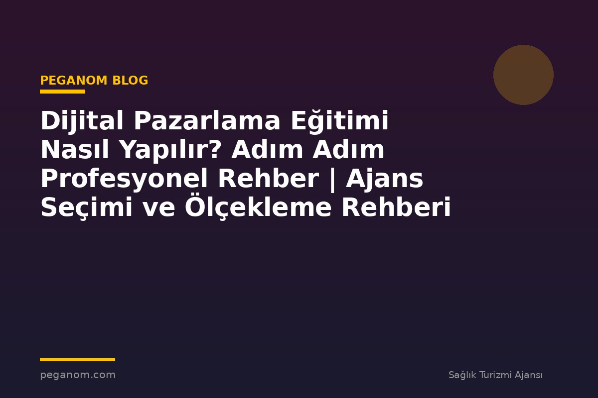 Dijital Pazarlama Eğitimi Nasıl Yapılır? Adım Adım Profesyonel Rehber | Ajans Seçimi ve Ölçekleme Rehberi