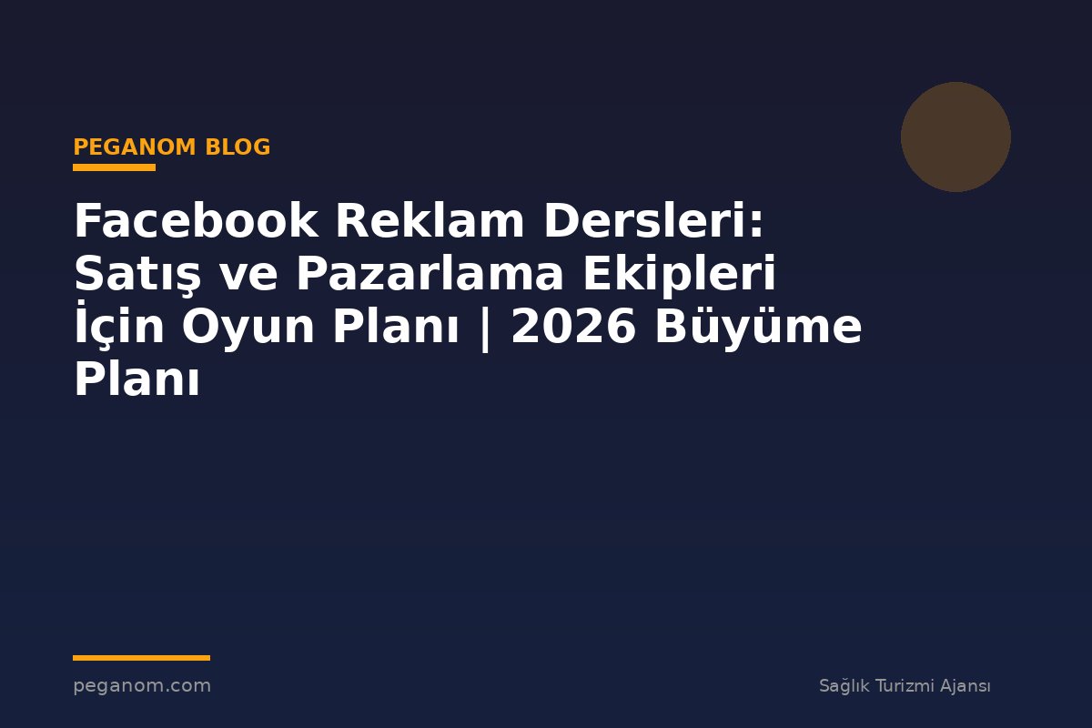Facebook Reklam Dersleri: Satış ve Pazarlama Ekipleri İçin Oyun Planı | 2026 Büyüme Planı