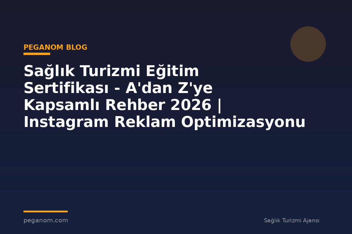 Sağlık Turizmi Eğitim Sertifikası - A'dan Z'ye Kapsamlı Rehber 2026 | Instagram Reklam Optimizasyonu