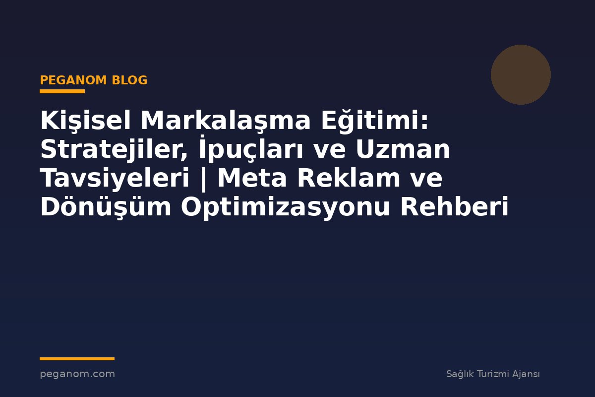 Kişisel Markalaşma Eğitimi: Stratejiler, İpuçları ve Uzman Tavsiyeleri | Meta Reklam ve Dönüşüm Optimizasyonu Rehberi