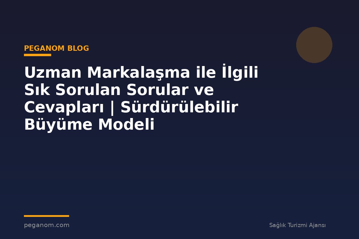 Uzman Markalaşma ile İlgili Sık Sorulan Sorular ve Cevapları | Sürdürülebilir Büyüme Modeli
