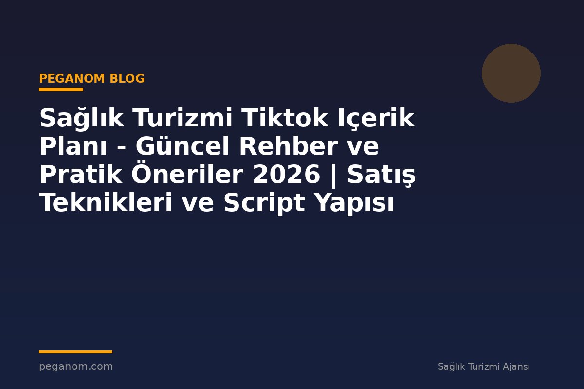 Sağlık Turizmi Tiktok Içerik Planı - Güncel Rehber ve Pratik Öneriler 2026 | Satış Teknikleri ve Script Yapısı