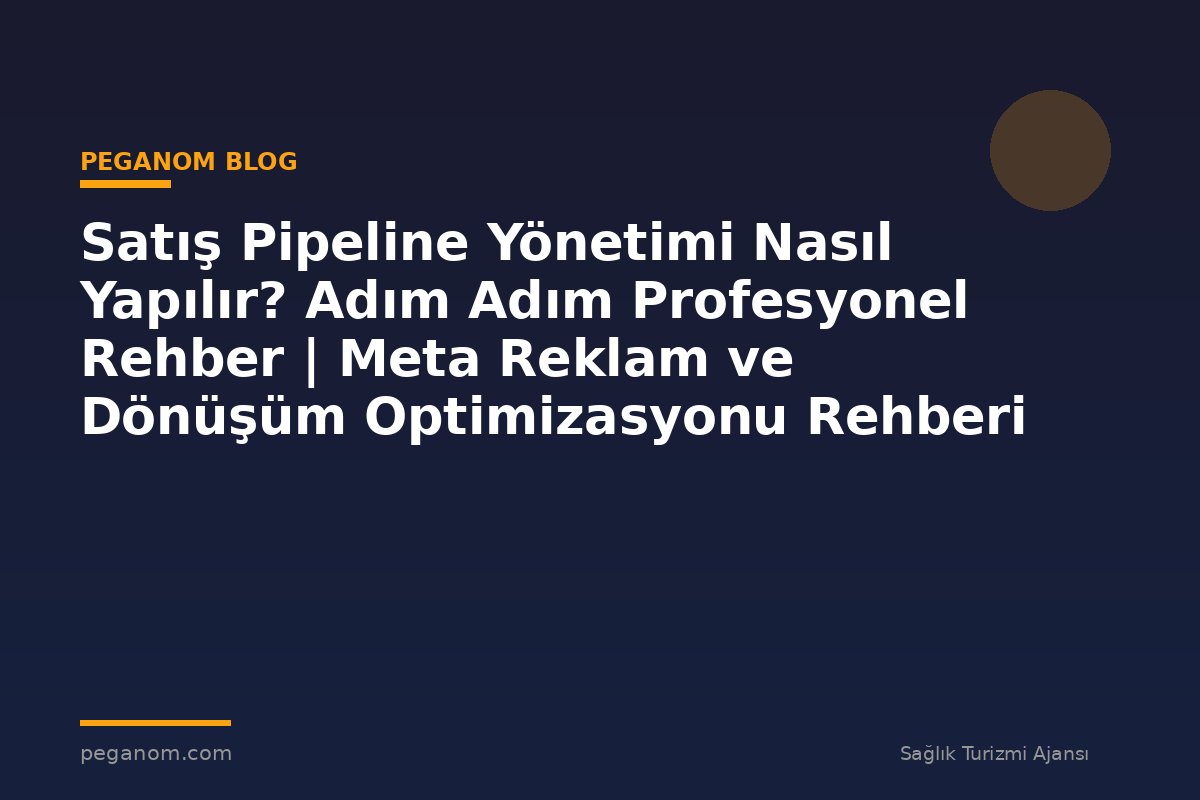 Satış Pipeline Yönetimi Nasıl Yapılır? Adım Adım Profesyonel Rehber | Meta Reklam ve Dönüşüm Optimizasyonu Rehberi