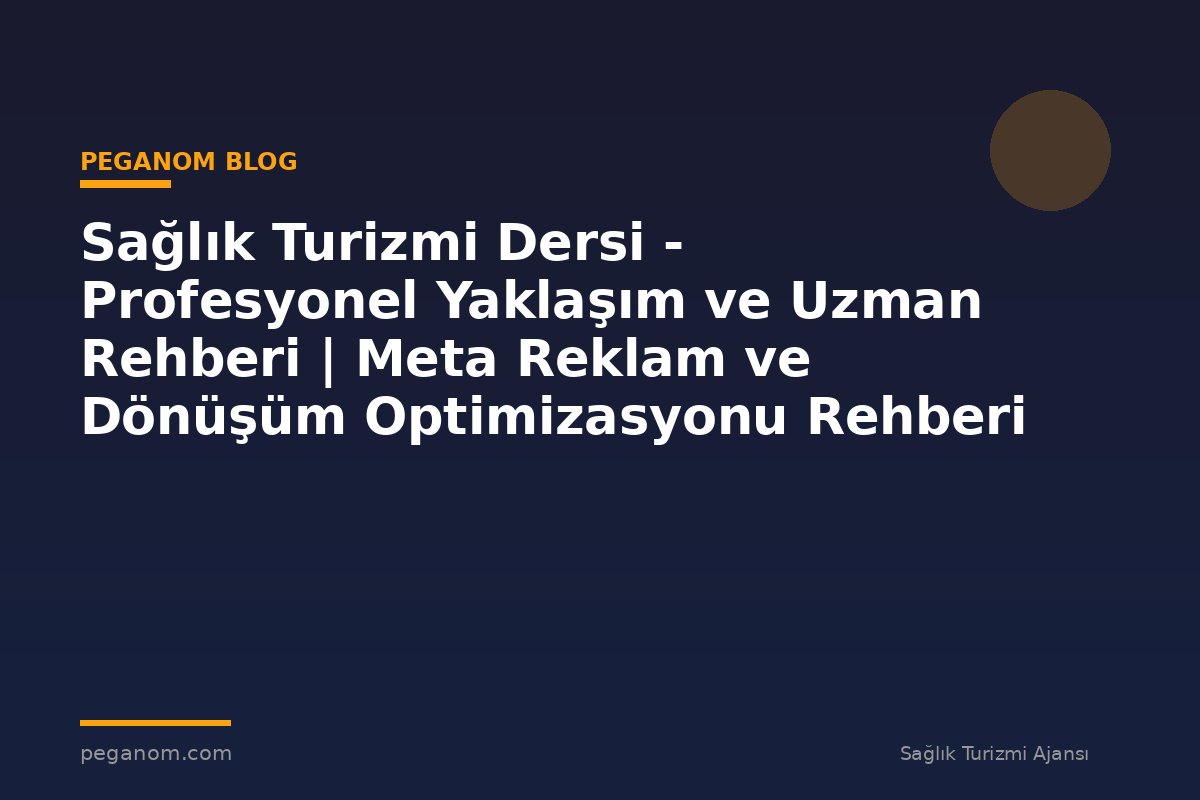 Sağlık Turizmi Dersi - Profesyonel Yaklaşım ve Uzman Rehberi | Meta Reklam ve Dönüşüm Optimizasyonu Rehberi
