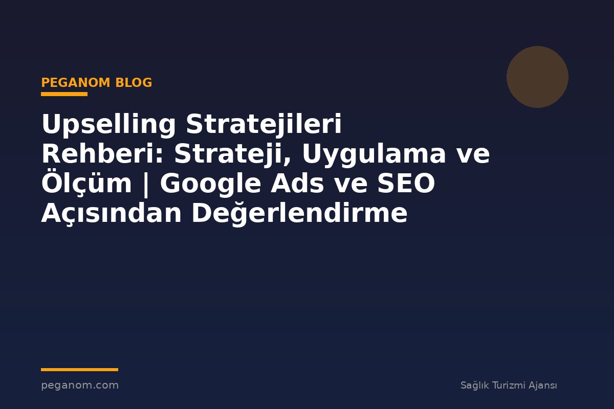 Upselling Stratejileri Rehberi: Strateji, Uygulama ve Ölçüm | Google Ads ve SEO Açısından Değerlendirme