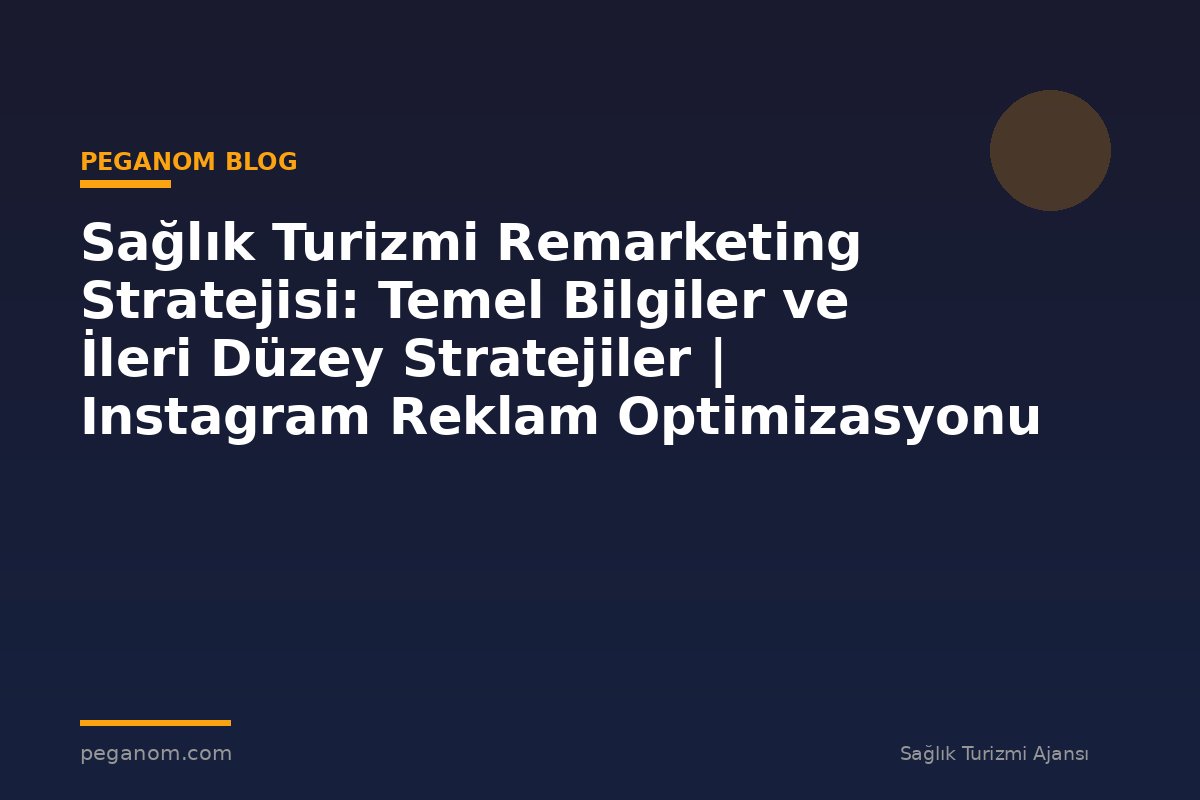 Sağlık Turizmi Remarketing Stratejisi: Temel Bilgiler ve İleri Düzey Stratejiler | Instagram Reklam Optimizasyonu