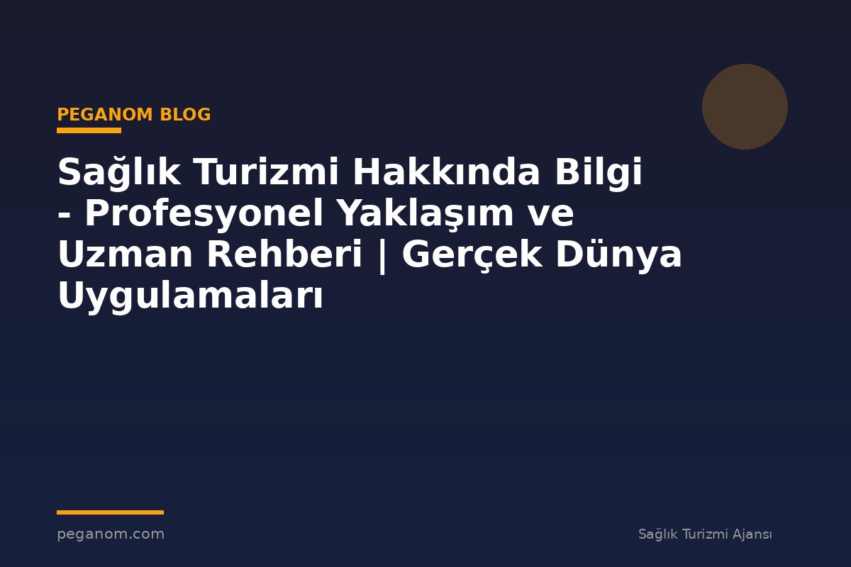Sağlık Turizmi Hakkında Bilgi - Profesyonel Yaklaşım ve Uzman Rehberi | Gerçek Dünya Uygulamaları
