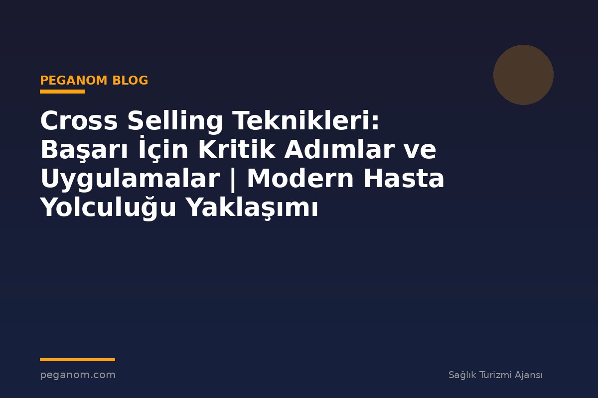 Cross Selling Teknikleri: Başarı İçin Kritik Adımlar ve Uygulamalar | Modern Hasta Yolculuğu Yaklaşımı