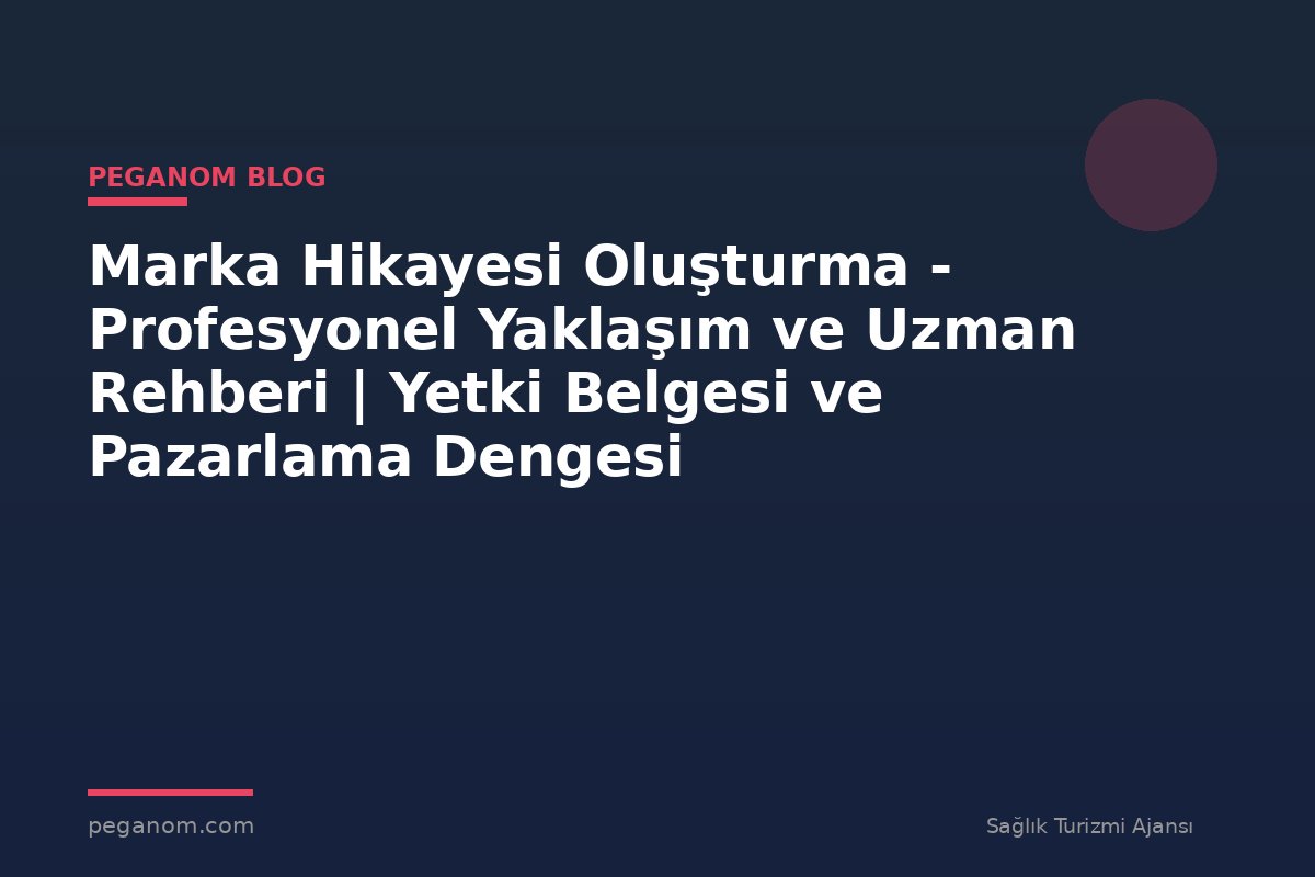 Marka Hikayesi Oluşturma - Profesyonel Yaklaşım ve Uzman Rehberi | Yetki Belgesi ve Pazarlama Dengesi
