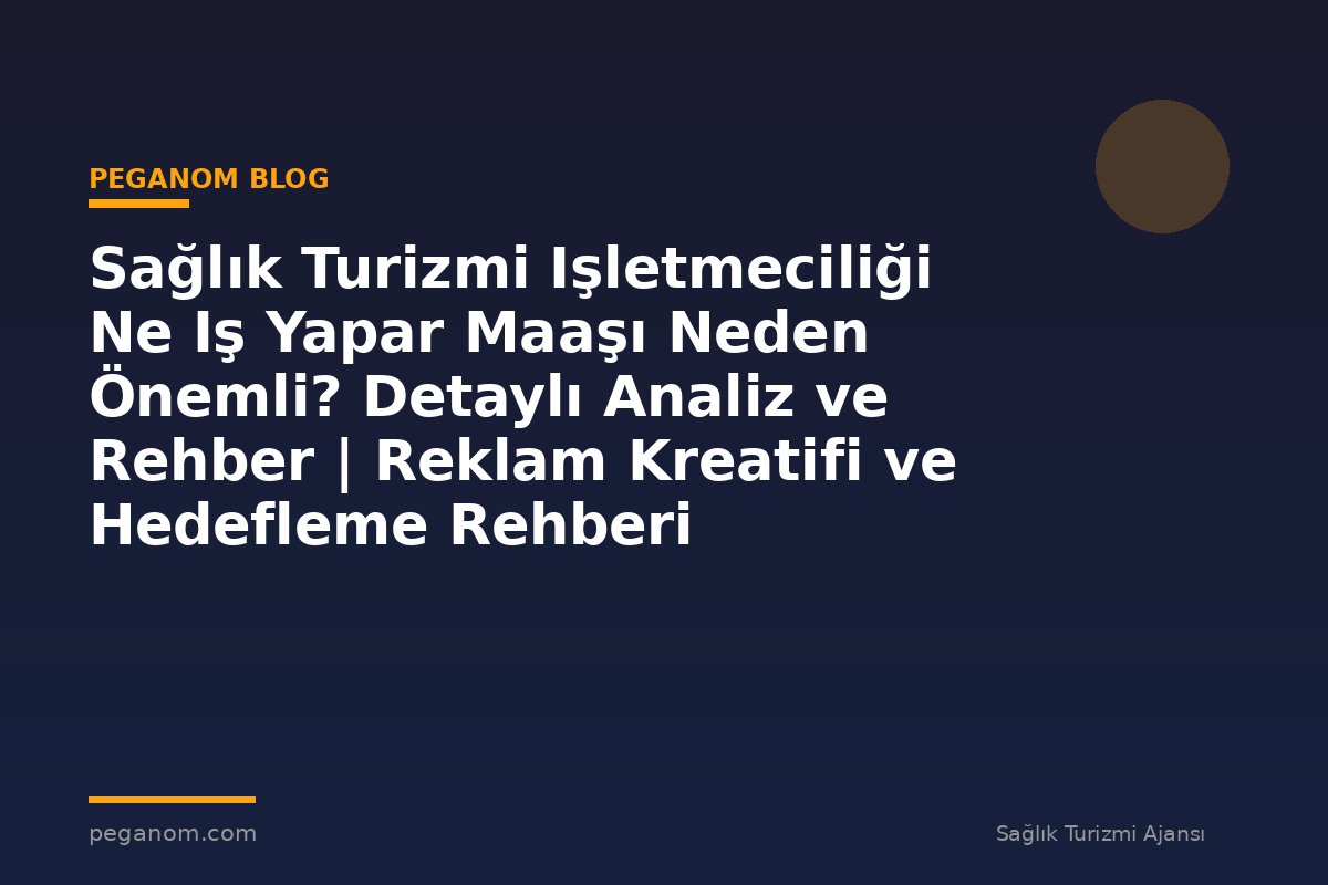 Sağlık Turizmi Işletmeciliği Ne Iş Yapar Maaşı Neden Önemli? Detaylı Analiz ve Rehber | Reklam Kreatifi ve Hedefleme Rehberi