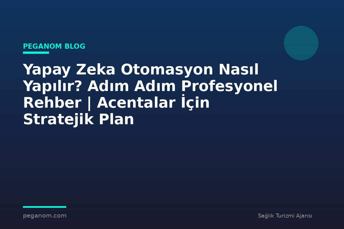 Yapay Zeka Otomasyon Nasıl Yapılır? Adım Adım Profesyonel Rehber | Acentalar İçin Stratejik Plan