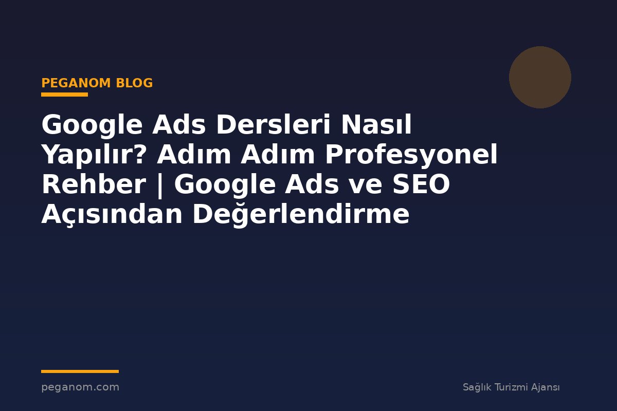 Google Ads Dersleri Nasıl Yapılır? Adım Adım Profesyonel Rehber | Google Ads ve SEO Açısından Değerlendirme
