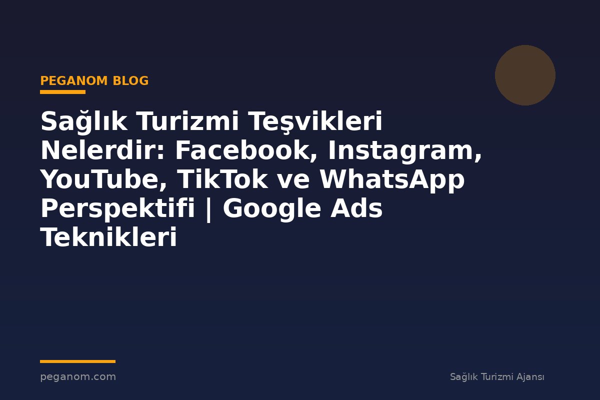 Sağlık Turizmi Teşvikleri Nelerdir: Facebook, Instagram, YouTube, TikTok ve WhatsApp Perspektifi | Google Ads Teknikleri