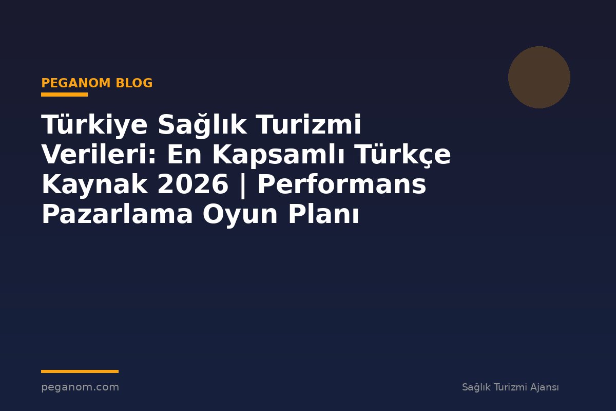 Türkiye Sağlık Turizmi Verileri: En Kapsamlı Türkçe Kaynak 2026 | Performans Pazarlama Oyun Planı