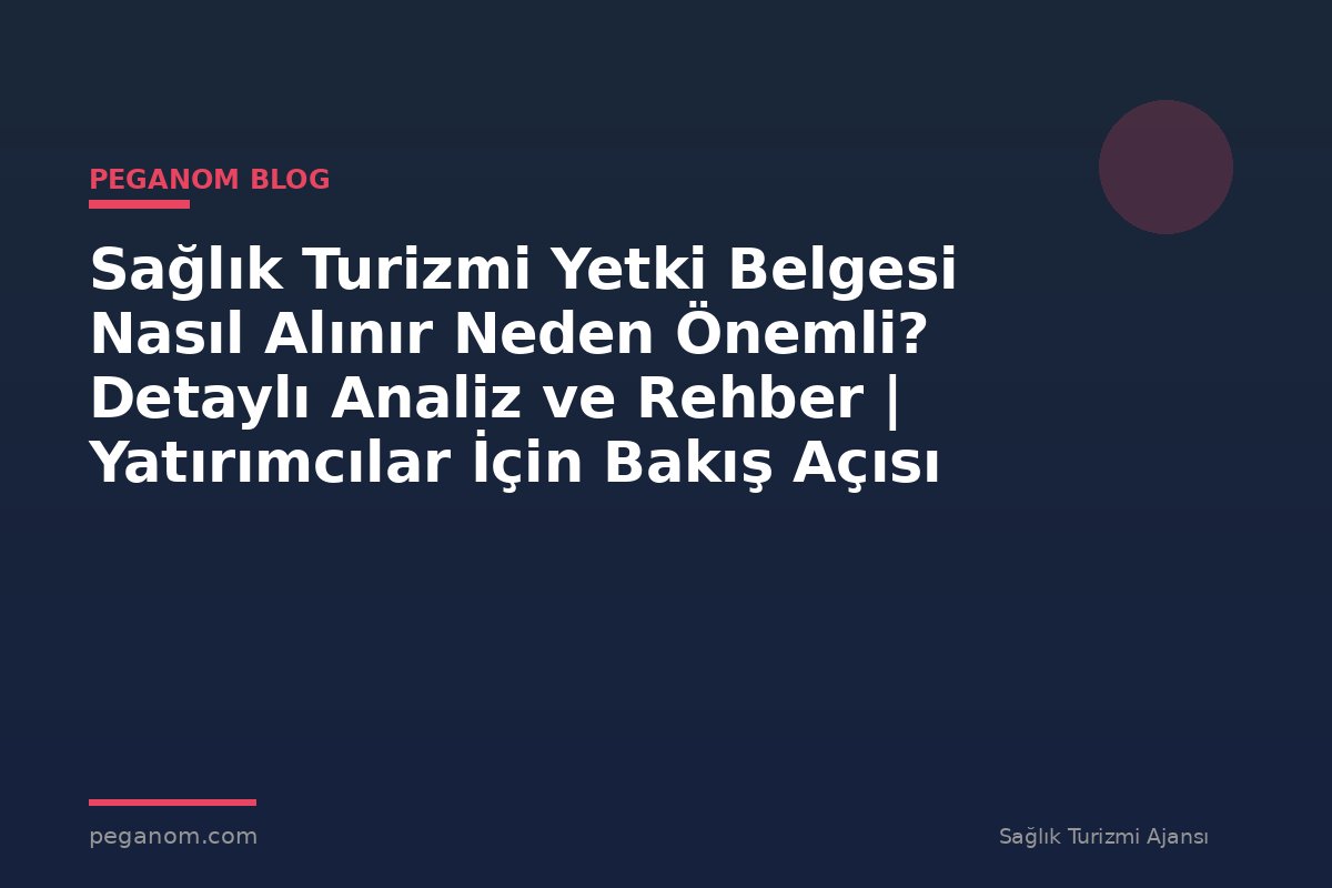 Sağlık Turizmi Yetki Belgesi Nasıl Alınır Neden Önemli? Detaylı Analiz ve Rehber | Yatırımcılar İçin Bakış Açısı