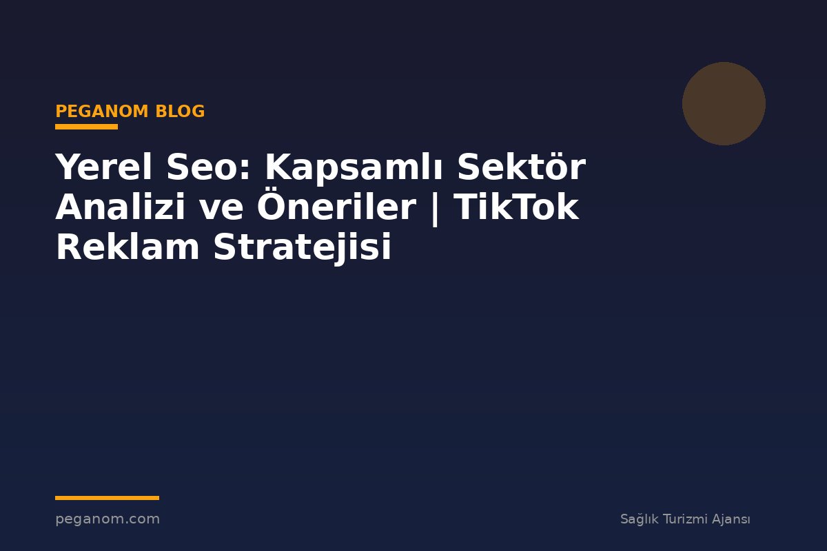 Yerel Seo: Kapsamlı Sektör Analizi ve Öneriler | TikTok Reklam Stratejisi