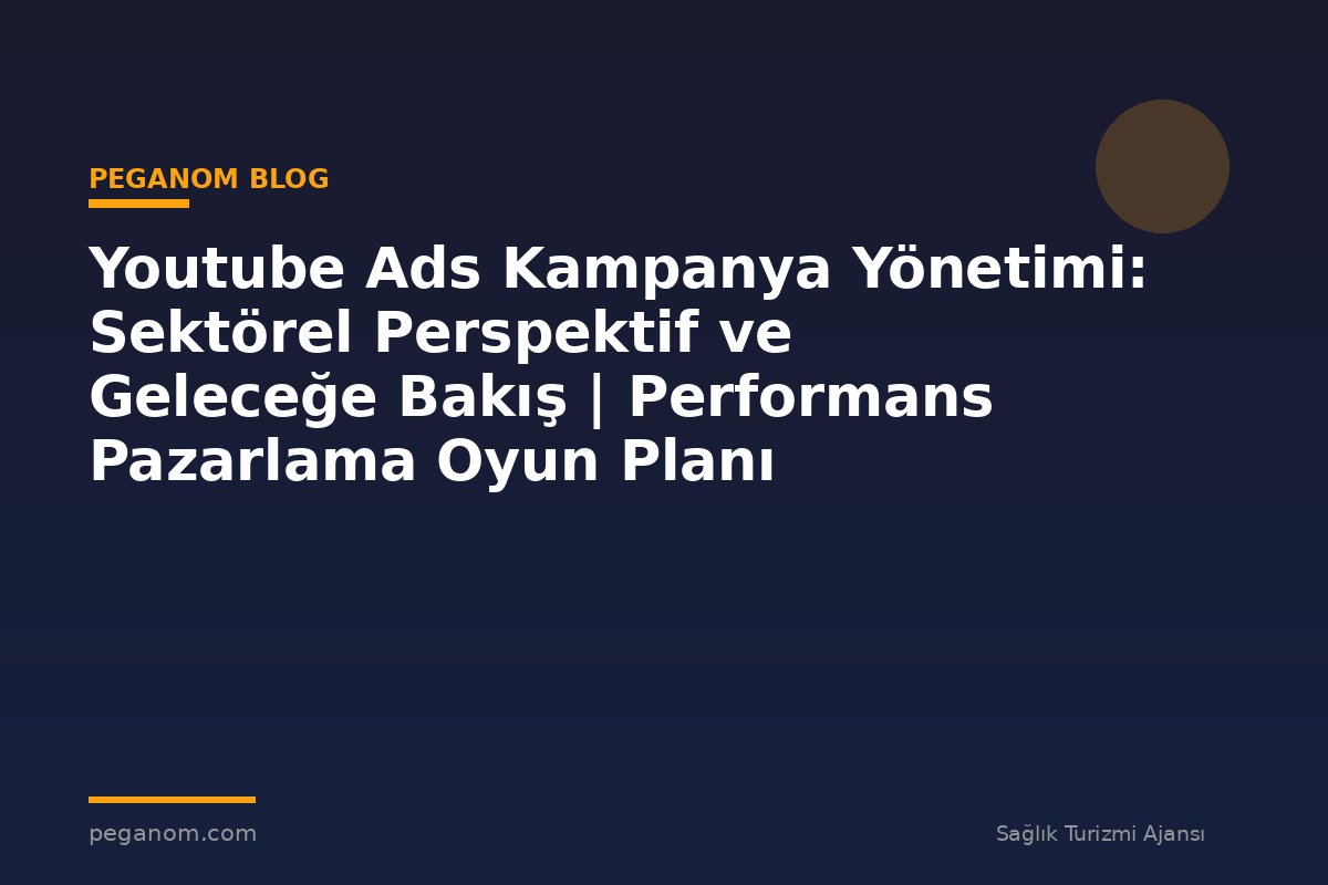 Youtube Ads Kampanya Yönetimi: Sektörel Perspektif ve Geleceğe Bakış | Performans Pazarlama Oyun Planı