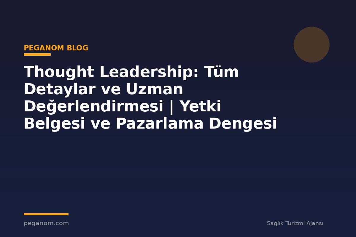 Thought Leadership: Tüm Detaylar ve Uzman Değerlendirmesi | Yetki Belgesi ve Pazarlama Dengesi