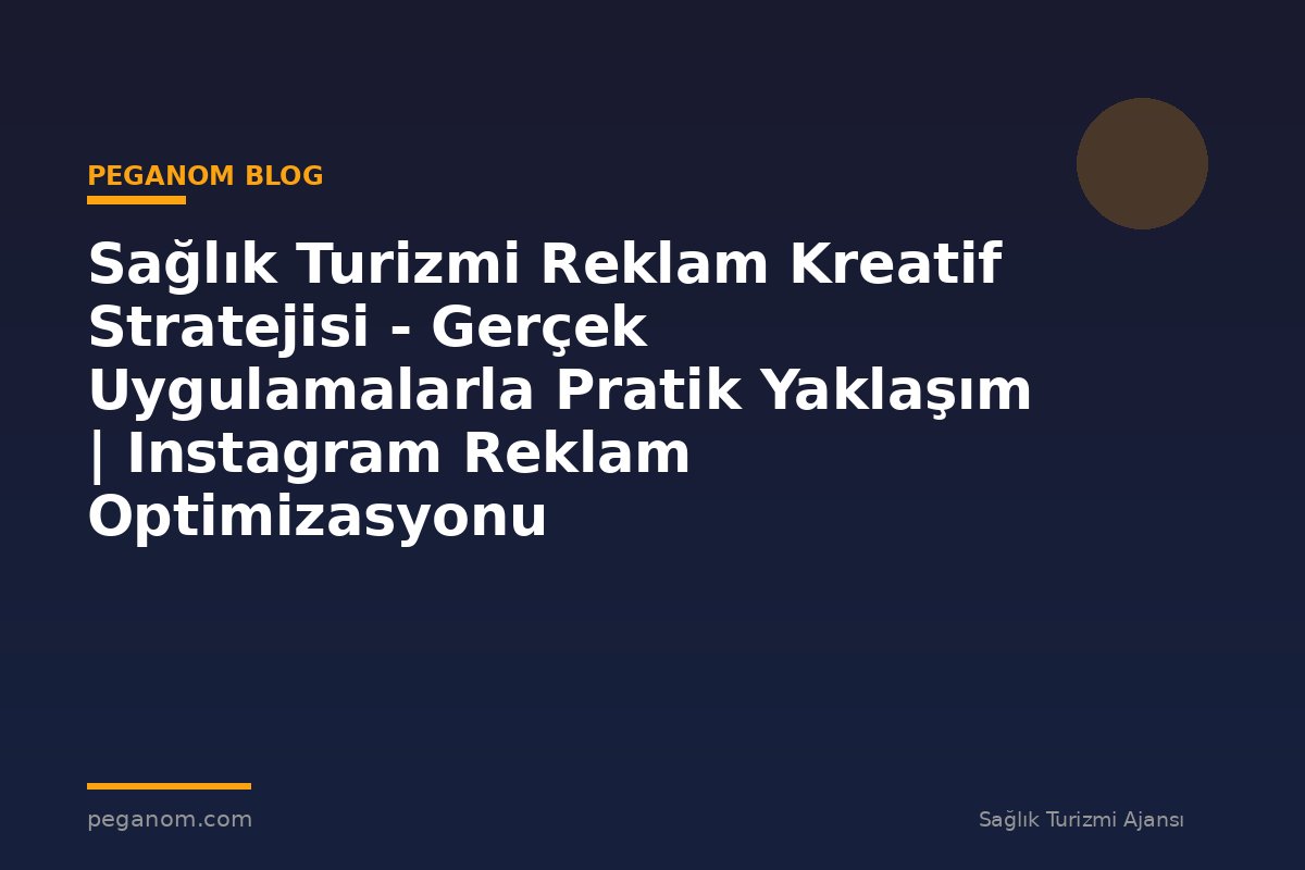 Sağlık Turizmi Reklam Kreatif Stratejisi - Gerçek Uygulamalarla Pratik Yaklaşım | Instagram Reklam Optimizasyonu