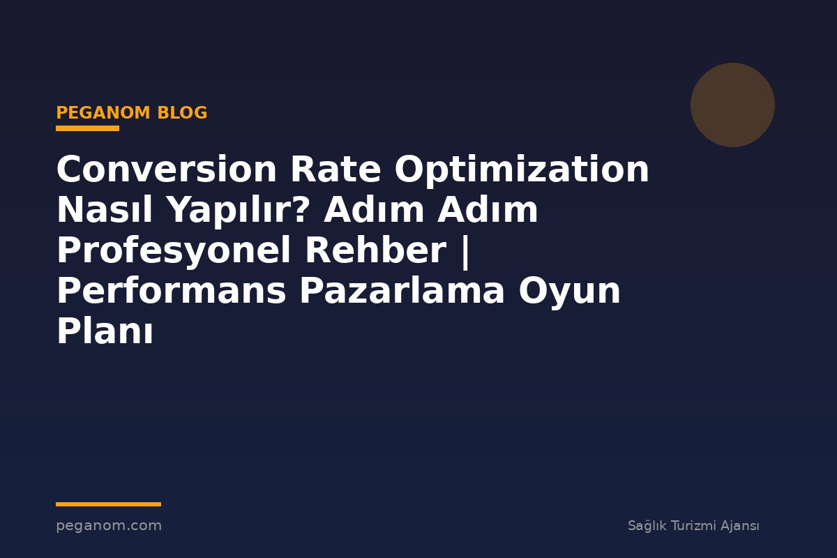 Conversion Rate Optimization Nasıl Yapılır? Adım Adım Profesyonel Rehber | Performans Pazarlama Oyun Planı