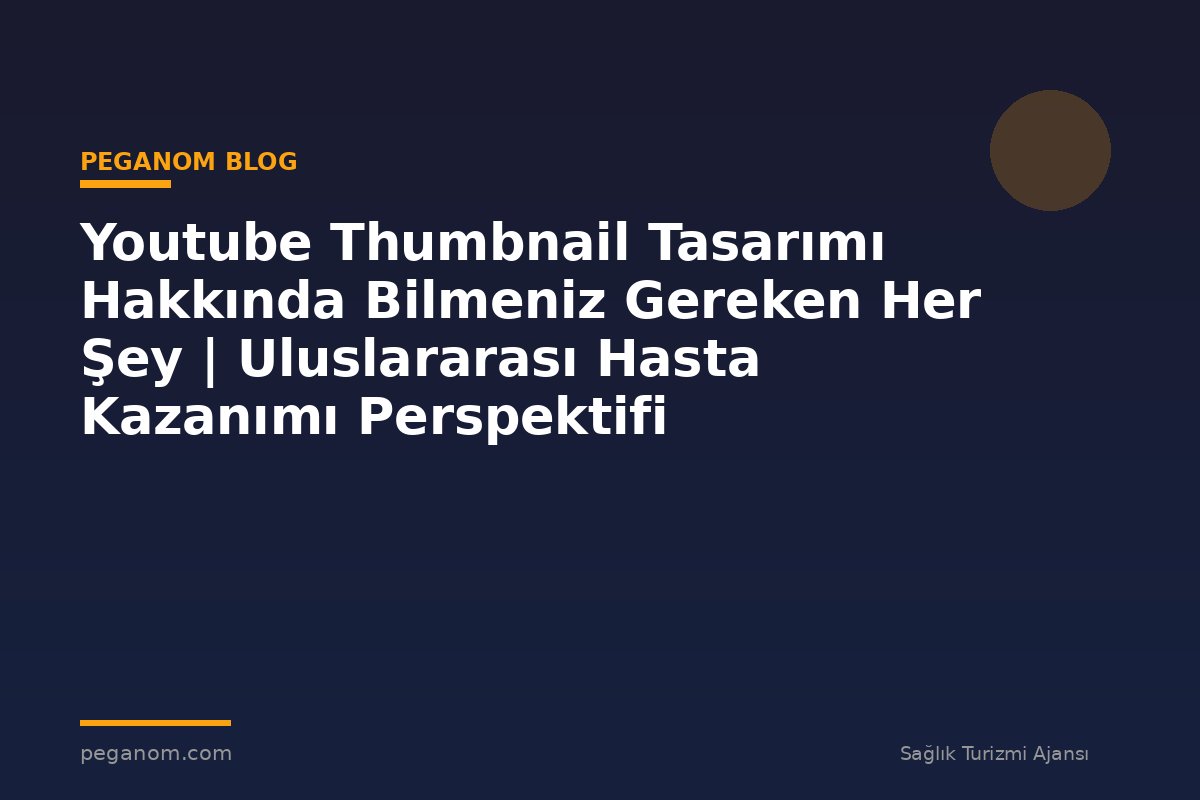 Youtube Thumbnail Tasarımı Hakkında Bilmeniz Gereken Her Şey | Uluslararası Hasta Kazanımı Perspektifi