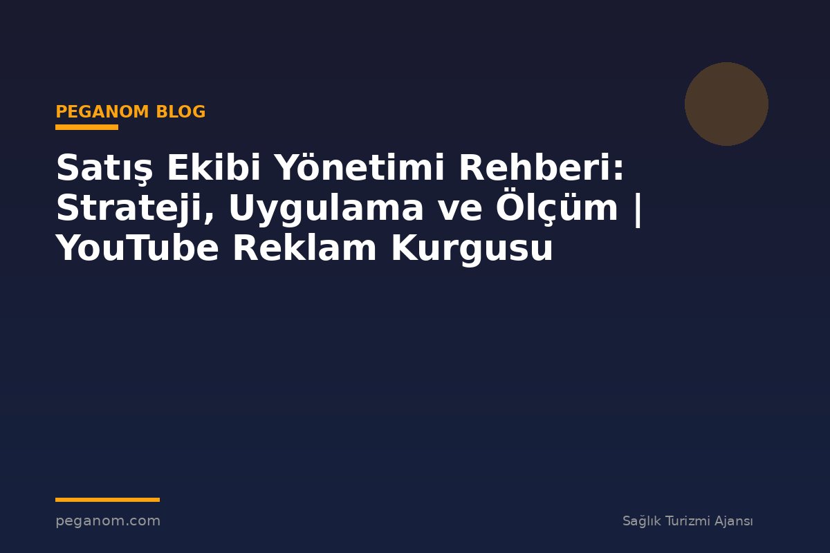 Satış Ekibi Yönetimi Rehberi: Strateji, Uygulama ve Ölçüm | YouTube Reklam Kurgusu