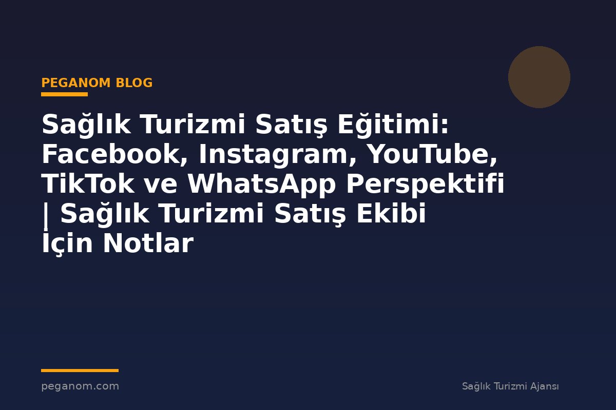 Sağlık Turizmi Satış Eğitimi: Facebook, Instagram, YouTube, TikTok ve WhatsApp Perspektifi | Sağlık Turizmi Satış Ekibi İçin Notlar