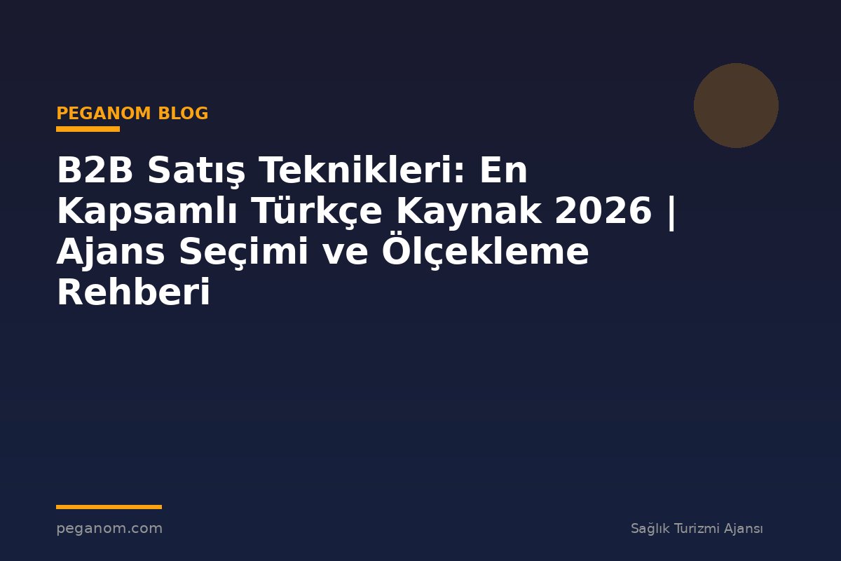 B2B Satış Teknikleri: En Kapsamlı Türkçe Kaynak 2026 | Ajans Seçimi ve Ölçekleme Rehberi