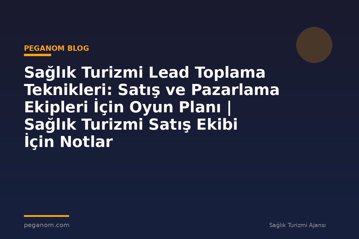 Sağlık Turizmi Lead Toplama Teknikleri: Satış ve Pazarlama Ekipleri İçin Oyun Planı | Sağlık Turizmi Satış Ekibi İçin Notlar