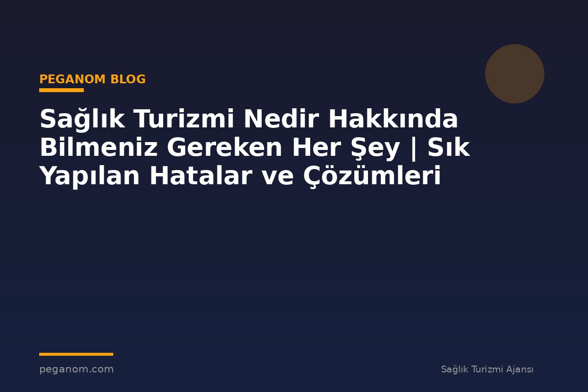 Sağlık Turizmi Nedir Hakkında Bilmeniz Gereken Her Şey | Sık Yapılan Hatalar ve Çözümleri