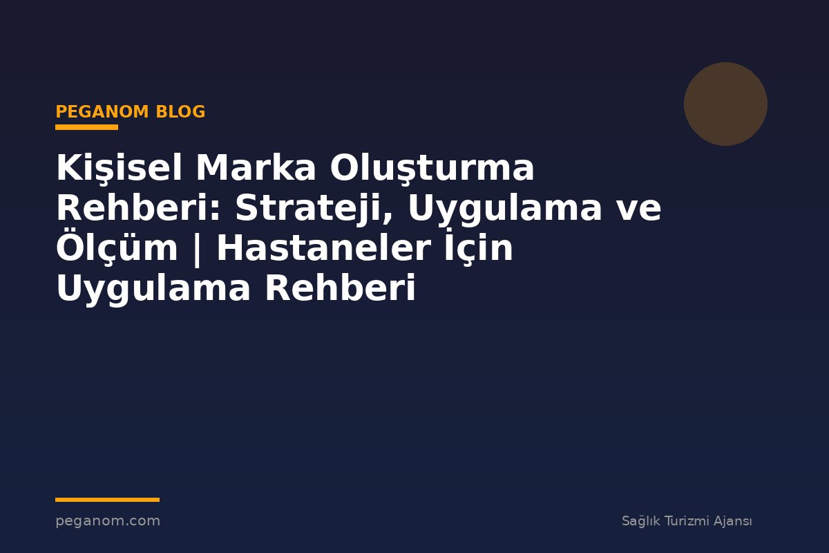 Kişisel Marka Oluşturma Rehberi: Strateji, Uygulama ve Ölçüm | Hastaneler İçin Uygulama Rehberi