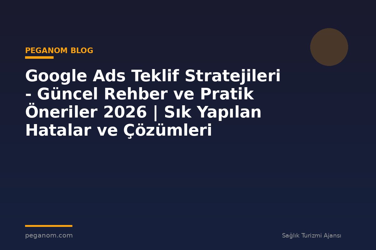 Google Ads Teklif Stratejileri - Güncel Rehber ve Pratik Öneriler 2026 | Sık Yapılan Hatalar ve Çözümleri