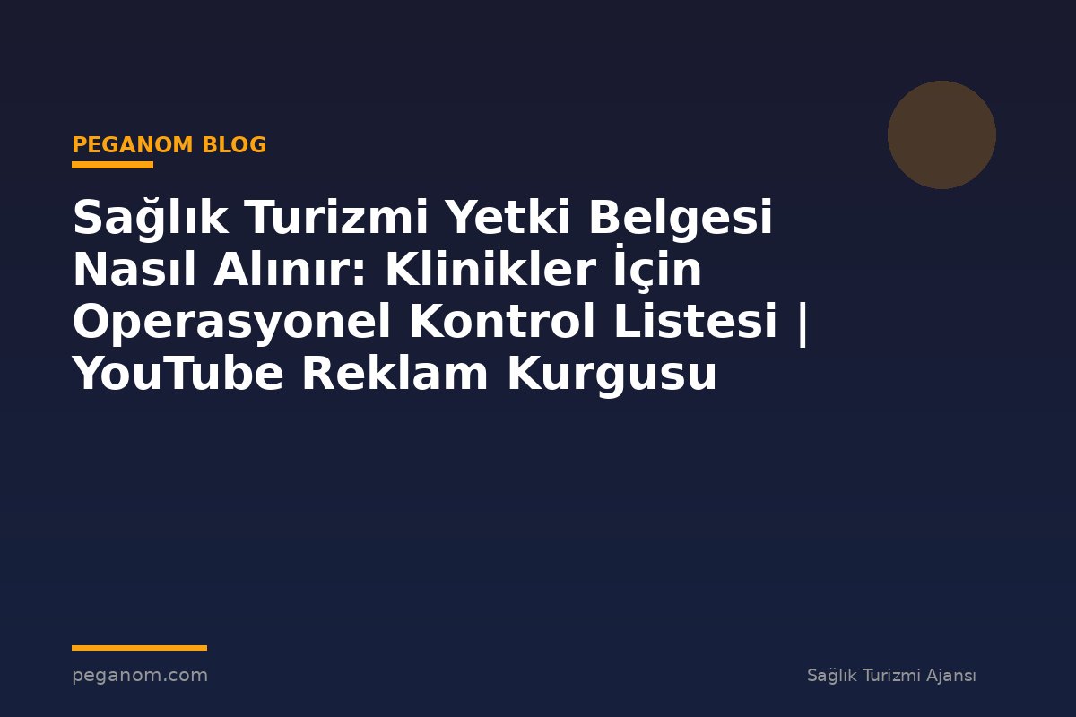 Sağlık Turizmi Yetki Belgesi Nasıl Alınır: Klinikler İçin Operasyonel Kontrol Listesi | YouTube Reklam Kurgusu