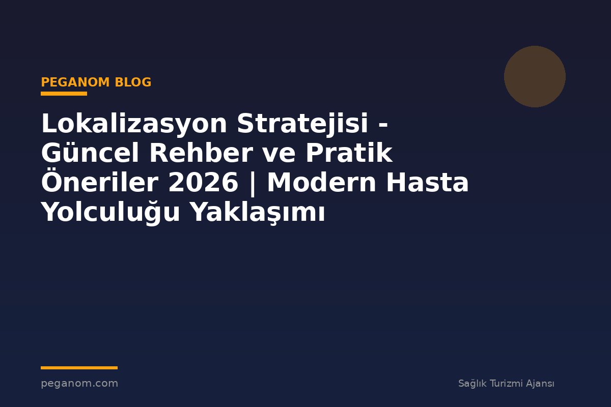 Lokalizasyon Stratejisi - Güncel Rehber ve Pratik Öneriler 2026 | Modern Hasta Yolculuğu Yaklaşımı