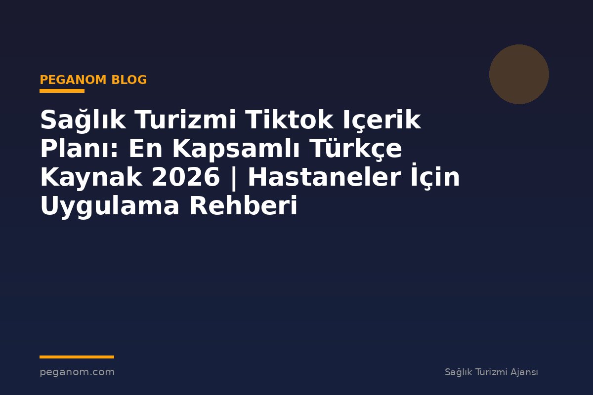 Sağlık Turizmi Tiktok Içerik Planı: En Kapsamlı Türkçe Kaynak 2026 | Hastaneler İçin Uygulama Rehberi