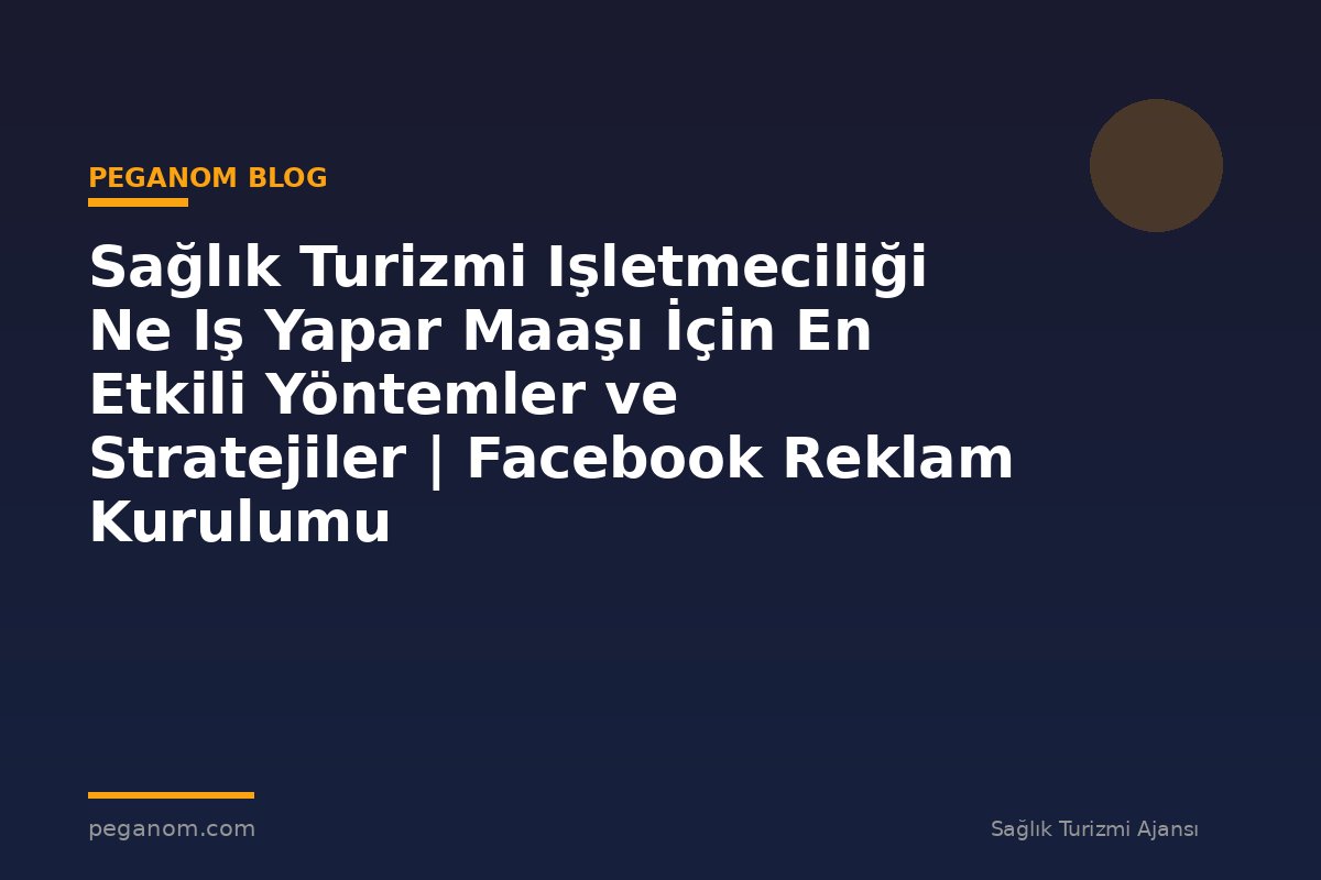 Sağlık Turizmi Işletmeciliği Ne Iş Yapar Maaşı İçin En Etkili Yöntemler ve Stratejiler | Facebook Reklam Kurulumu