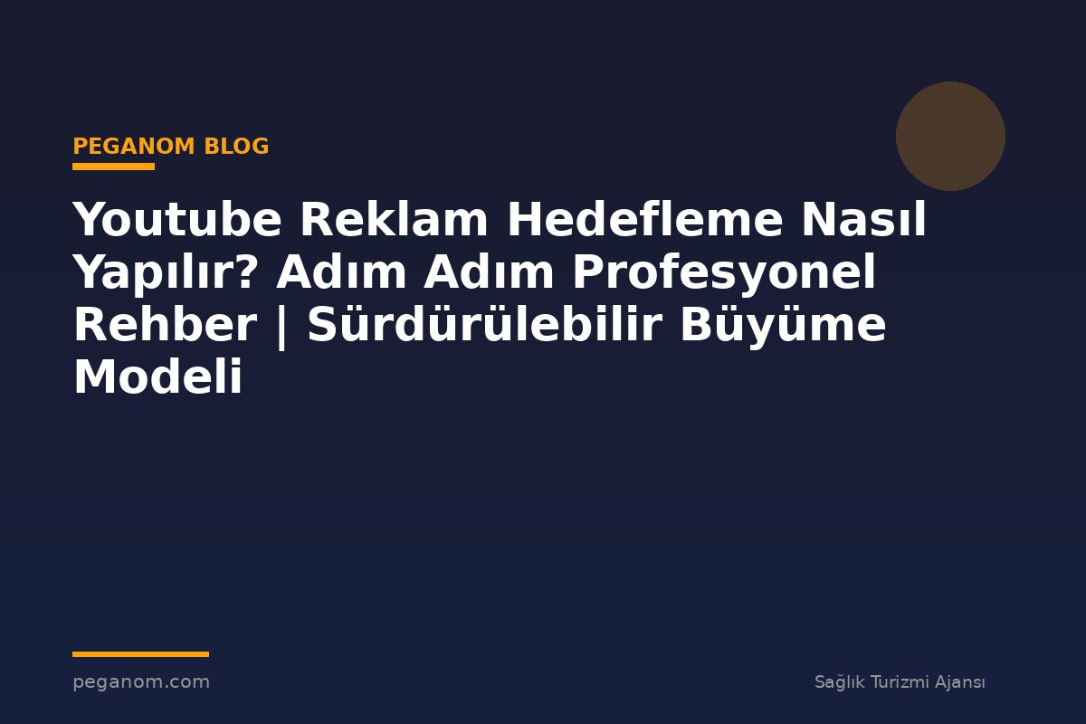 Youtube Reklam Hedefleme Nasıl Yapılır? Adım Adım Profesyonel Rehber | Sürdürülebilir Büyüme Modeli