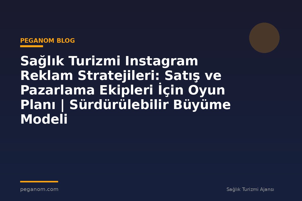 Sağlık Turizmi Instagram Reklam Stratejileri: Satış ve Pazarlama Ekipleri İçin Oyun Planı | Sürdürülebilir Büyüme Modeli